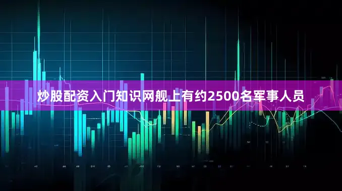炒股配资入门知识网舰上有约2500名军事人员
