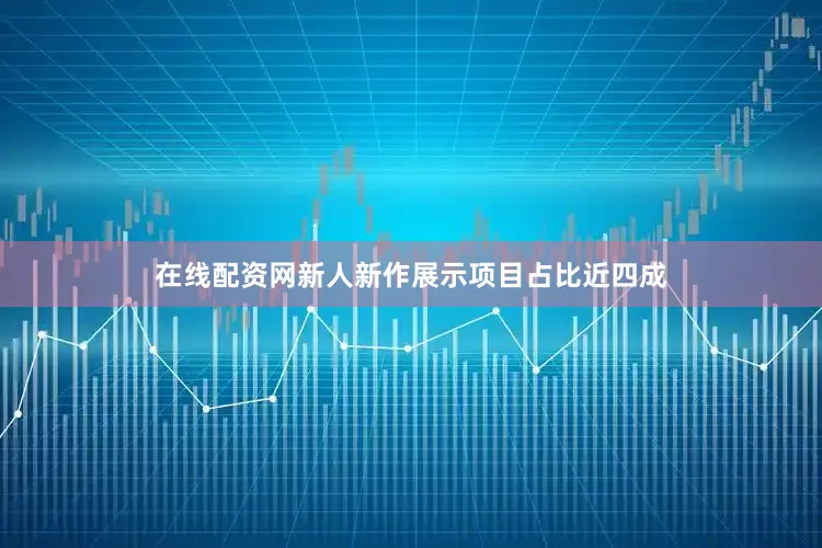 在线配资网新人新作展示项目占比近四成