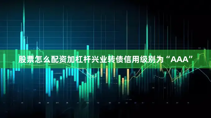 股票怎么配资加杠杆兴业转债信用级别为“AAA”