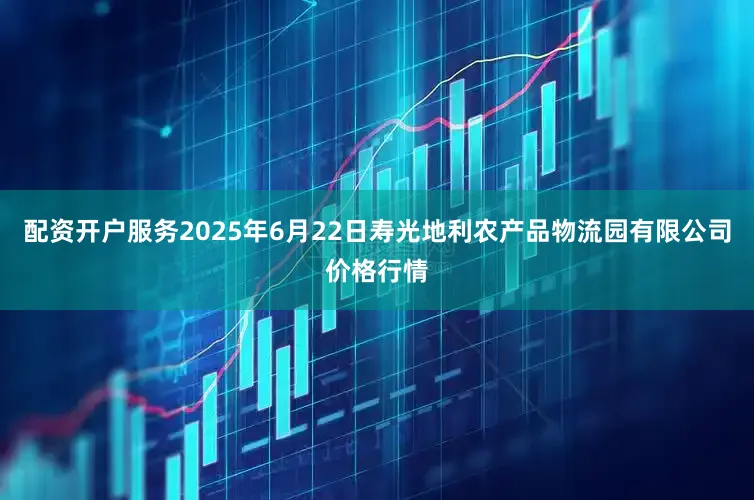 配资开户服务2025年6月22日寿光地利农产品物流园有限公司价格行情