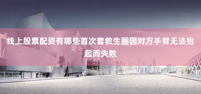 线上股票配资有哪些首次套救生圈因对方手臂无法抬起而失败