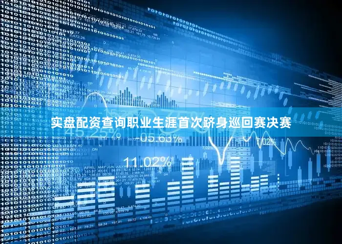 实盘配资查询职业生涯首次跻身巡回赛决赛