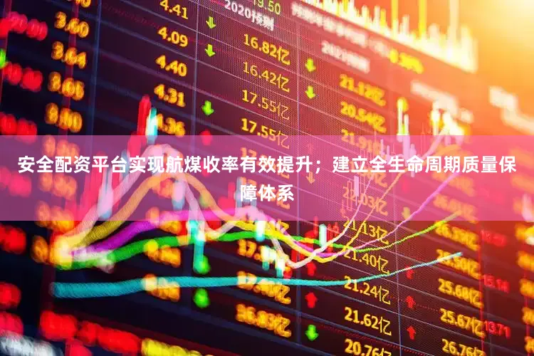 安全配资平台实现航煤收率有效提升；建立全生命周期质量保障体系
