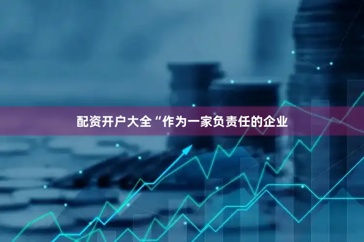 配资开户大全“作为一家负责任的企业