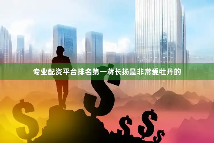 专业配资平台排名第一蒋长扬是非常爱牡丹的
