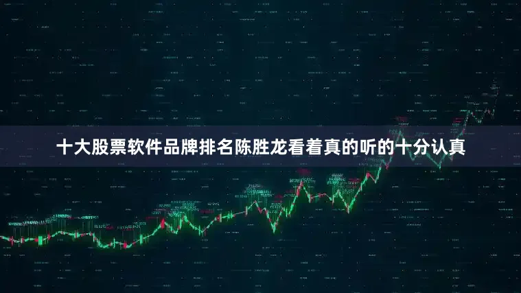 十大股票软件品牌排名陈胜龙看着真的听的十分认真