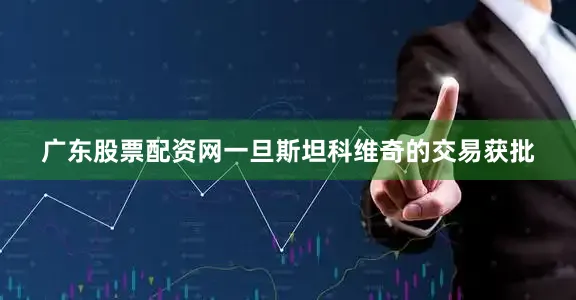 广东股票配资网一旦斯坦科维奇的交易获批