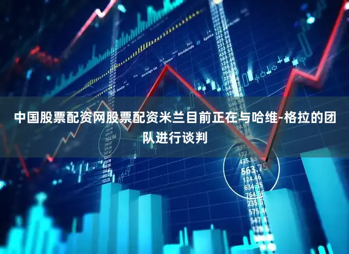 中国股票配资网股票配资米兰目前正在与哈维-格拉的团队进行谈判
