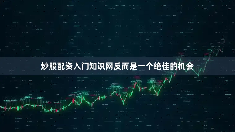 炒股配资入门知识网反而是一个绝佳的机会