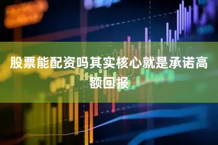 股票能配资吗其实核心就是承诺高额回报