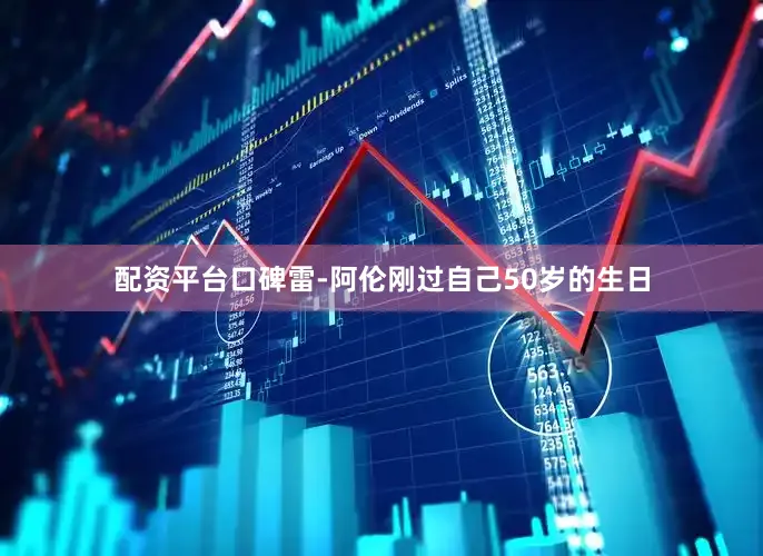 配资平台口碑雷-阿伦刚过自己50岁的生日