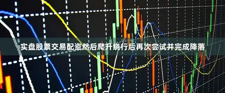 实盘股票交易配资然后爬升绕行后再次尝试并完成降落