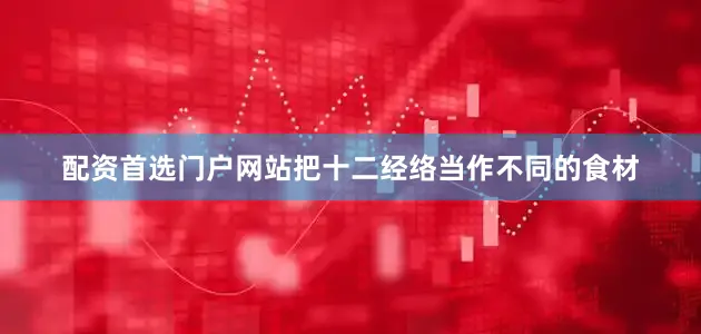 配资首选门户网站把十二经络当作不同的食材