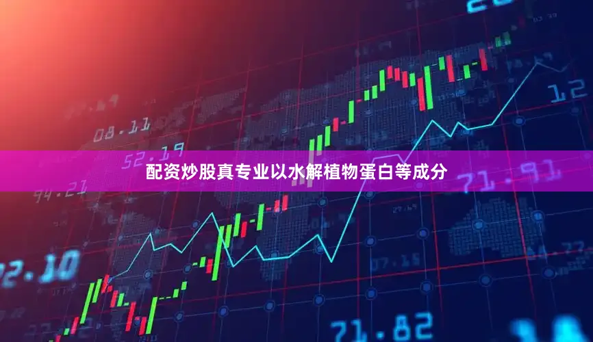 配资炒股真专业以水解植物蛋白等成分