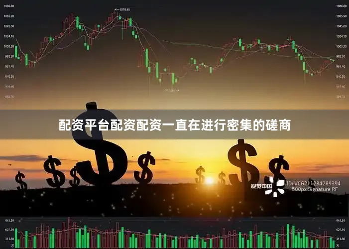 配资平台配资配资一直在进行密集的磋商