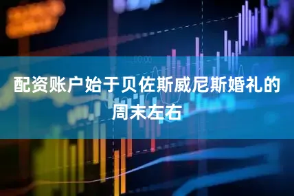 配资账户始于贝佐斯威尼斯婚礼的周末左右