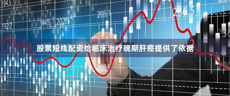 股票短线配资给临床治疗晚期肝癌提供了依据