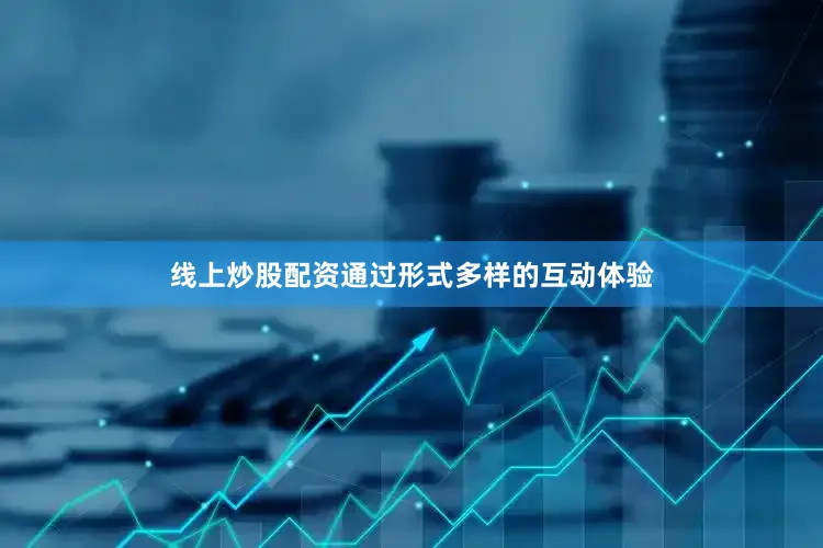 线上炒股配资通过形式多样的互动体验