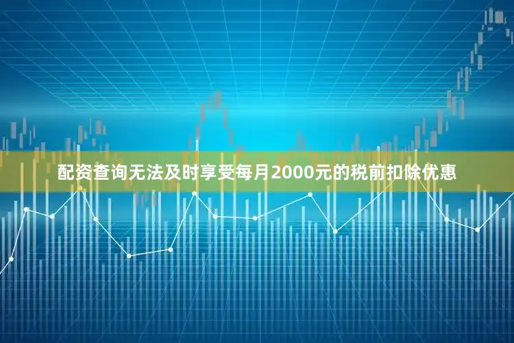 配资查询无法及时享受每月2000元的税前扣除优惠