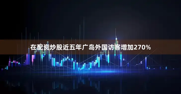在配资炒股近五年广岛外国访客增加270%