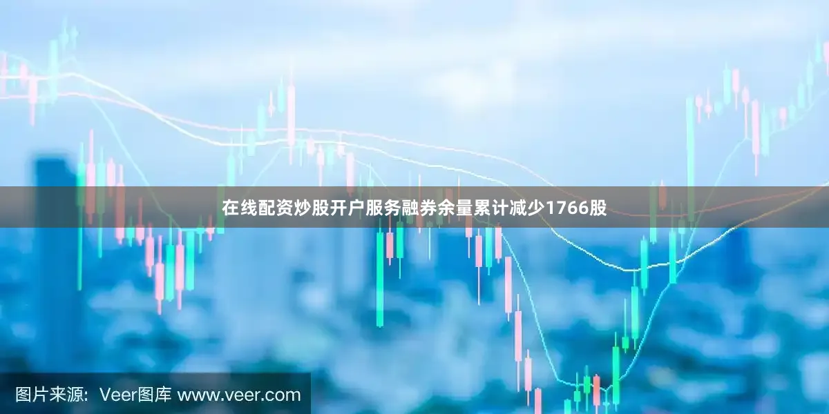 在线配资炒股开户服务融券余量累计减少1766股