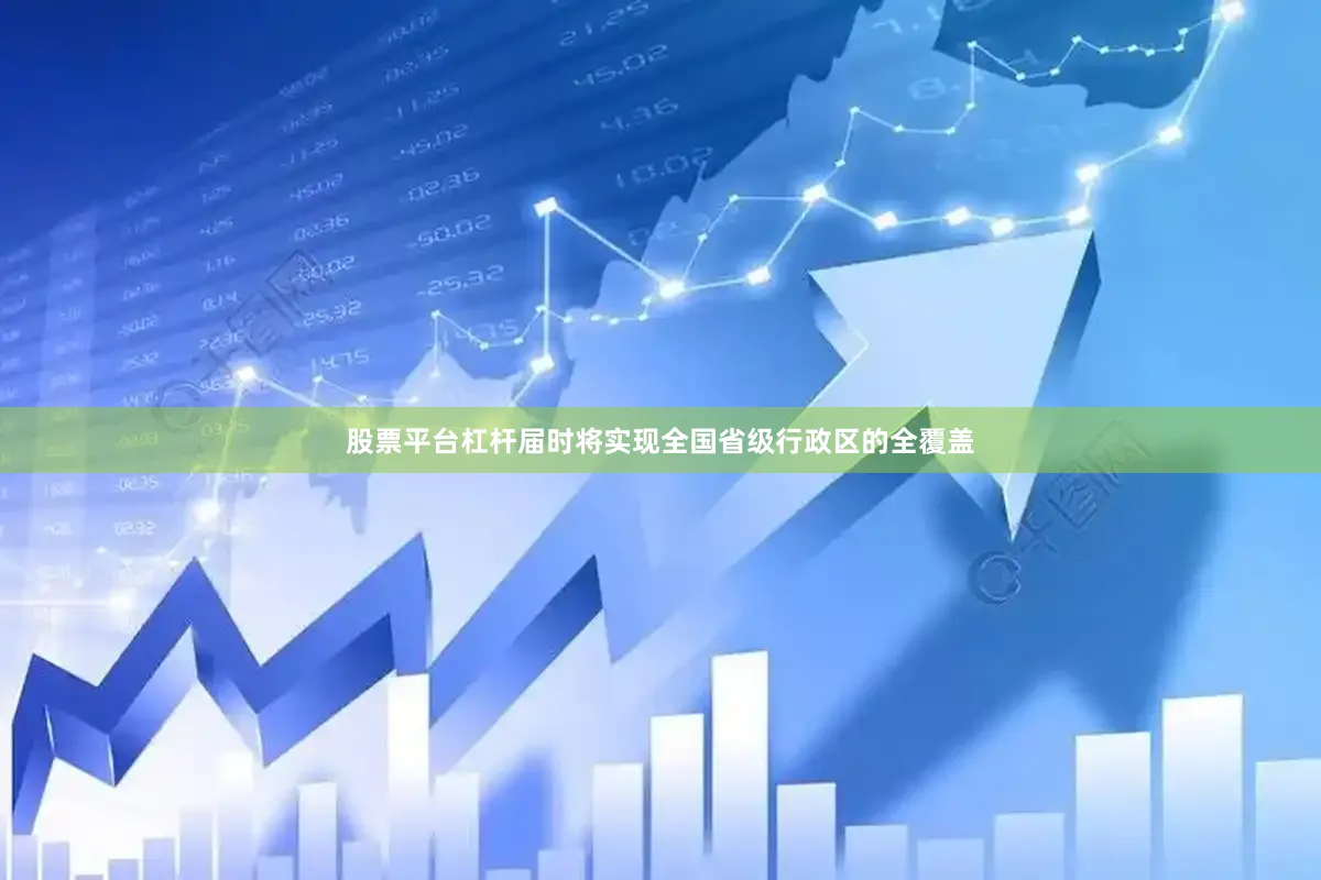 股票平台杠杆届时将实现全国省级行政区的全覆盖