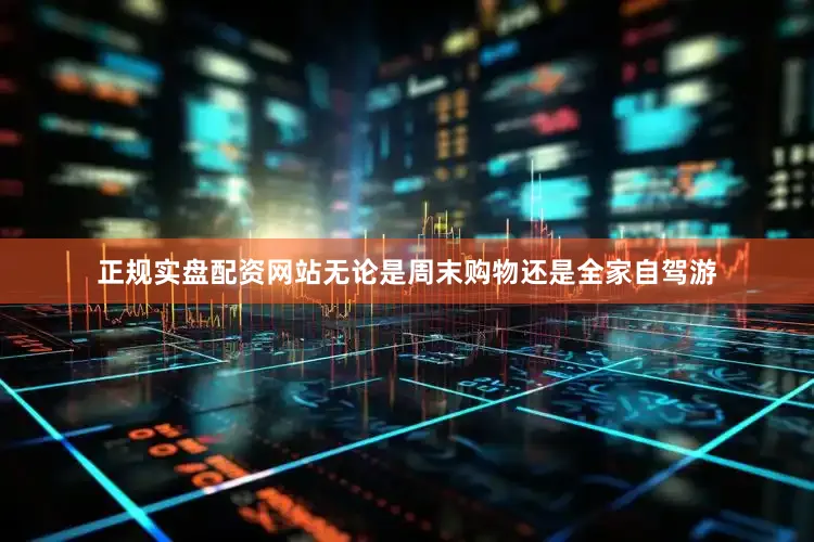 正规实盘配资网站无论是周末购物还是全家自驾游