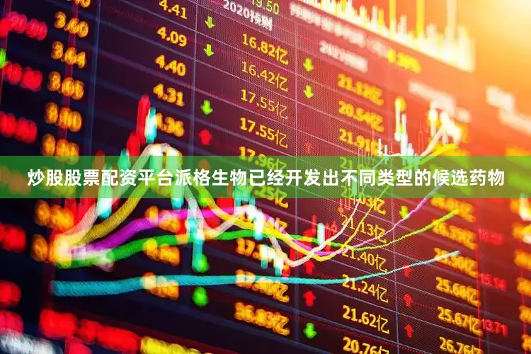 炒股股票配资平台派格生物已经开发出不同类型的候选药物