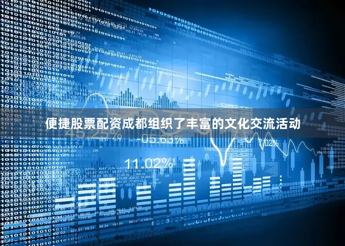 便捷股票配资成都组织了丰富的文化交流活动