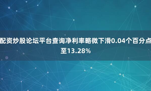配资炒股论坛平台查询净利率略微下滑0.04个百分点至13.28%