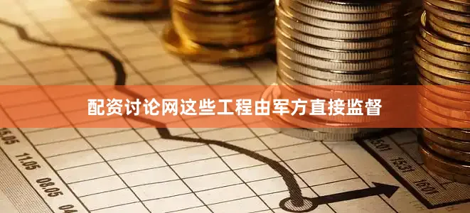 配资讨论网这些工程由军方直接监督