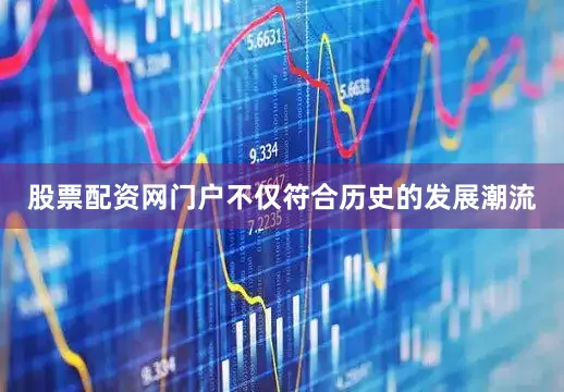 股票配资网门户不仅符合历史的发展潮流