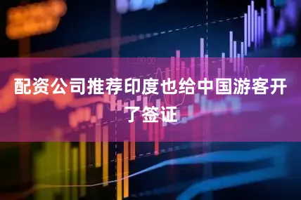 配资公司推荐印度也给中国游客开了签证