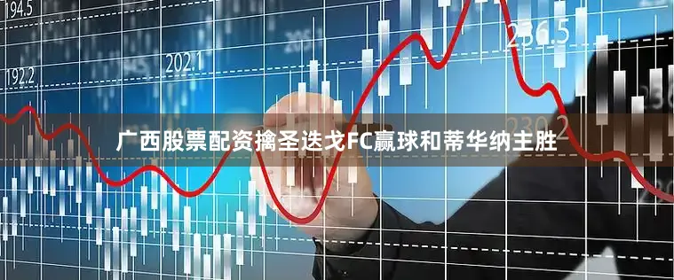 广西股票配资擒圣迭戈FC赢球和蒂华纳主胜