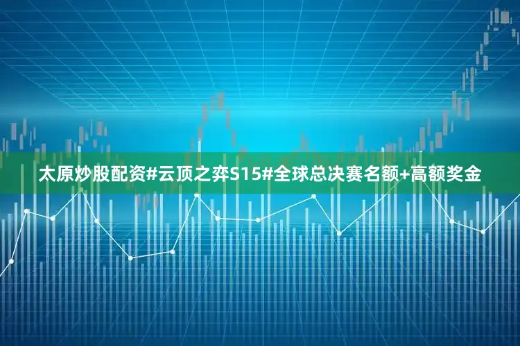 太原炒股配资#云顶之弈S15#全球总决赛名额+高额奖金