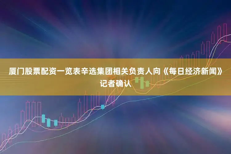 厦门股票配资一览表辛选集团相关负责人向《每日经济新闻》记者确认