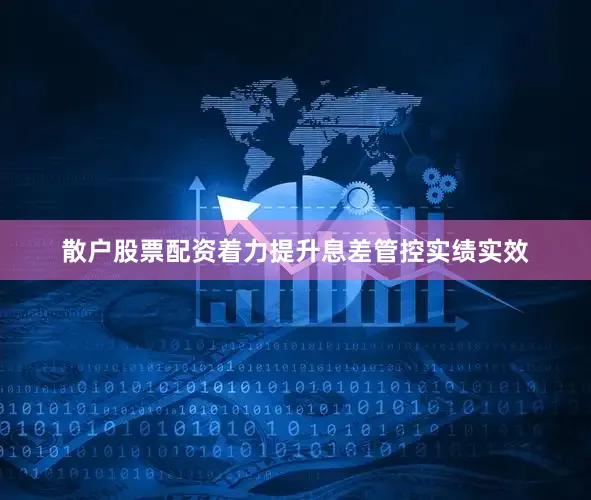 散户股票配资着力提升息差管控实绩实效