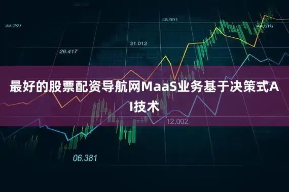 最好的股票配资导航网MaaS业务基于决策式AI技术