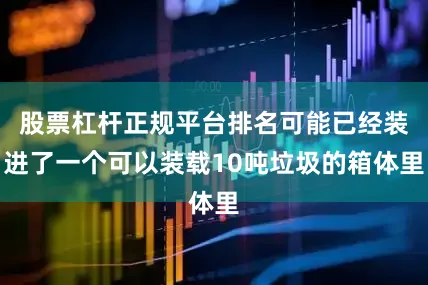 股票杠杆正规平台排名可能已经装进了一个可以装载10吨垃圾的箱体里