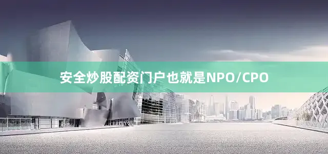 安全炒股配资门户也就是NPO/CPO