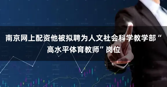 南京网上配资他被拟聘为人文社会科学教学部“高水平体育教师”岗位