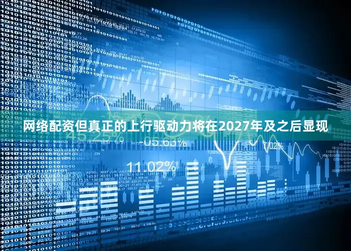 网络配资但真正的上行驱动力将在2027年及之后显现