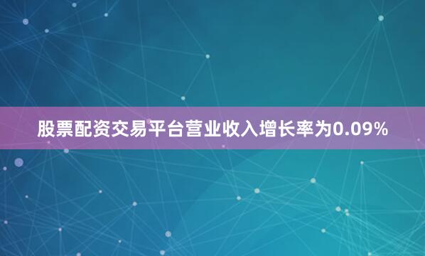 股票配资交易平台营业收入增长率为0.09%