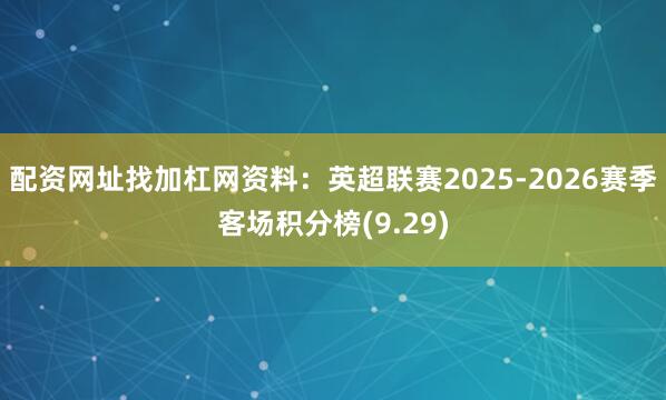 配资网址找加杠网资料：英超联赛2025-2026赛季客场积分榜(9.29)