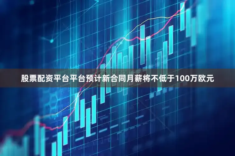 股票配资平台平台预计新合同月薪将不低于100万欧元