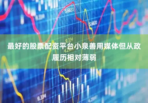 最好的股票配资平台小泉善用媒体但从政履历相对薄弱
