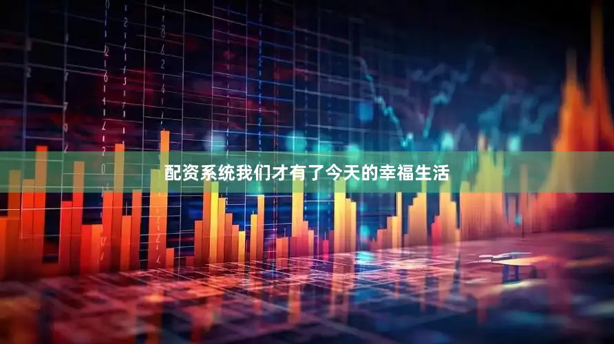 配资系统我们才有了今天的幸福生活