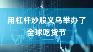 用杠杆炒股义乌举办了全球吃货节