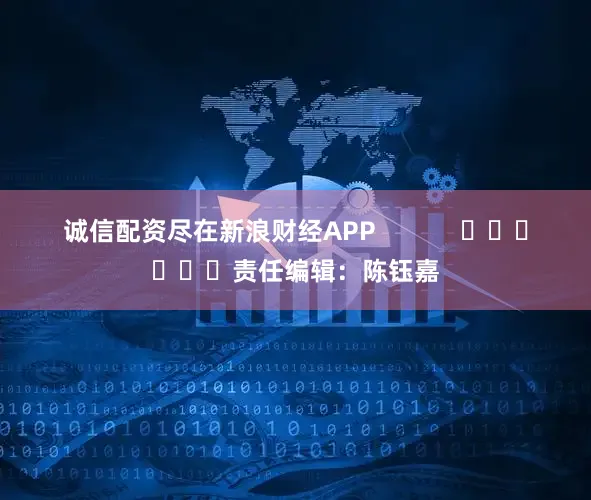 诚信配资尽在新浪财经APP            						责任编辑：陈钰嘉