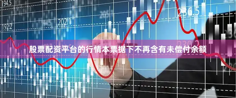 股票配资平台的行情本票据下不再含有未偿付余额